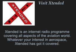 Visit Xtended      Xtended is an internet radio programme covering all aspects of the aviation world. Whatever your interest in aerospace, Xtended has got it covered.