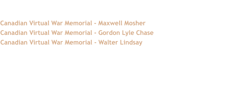 Source/ Additional Information  Canadian Virtual War Memorial - Maxwell Mosher  Canadian Virtual War Memorial - Gordon Lyle Chase  Canadian Virtual War Memorial - Walter Lindsay