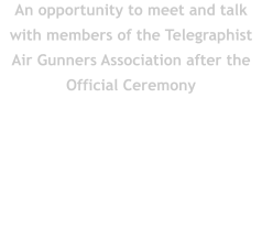 An opportunity to meet and talk with members of the Telegraphist Air Gunners Association after the Official Ceremony